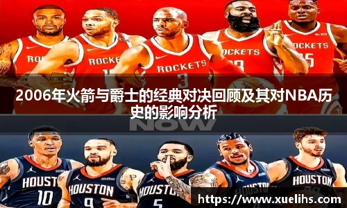 2006年火箭与爵士的经典对决回顾及其对NBA历史的影响分析