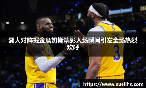 湖人对阵掘金詹姆斯精彩入场瞬间引发全场热烈欢呼