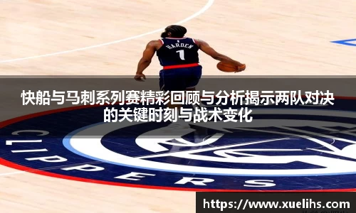 快船与马刺系列赛精彩回顾与分析揭示两队对决的关键时刻与战术变化