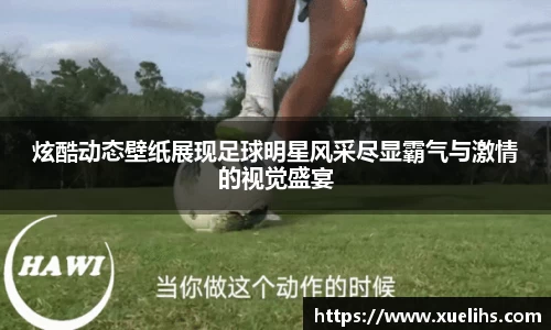 炫酷动态壁纸展现足球明星风采尽显霸气与激情的视觉盛宴