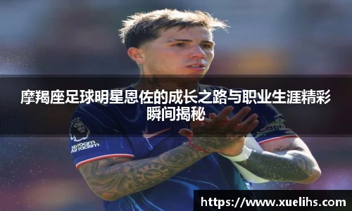 摩羯座足球明星恩佐的成长之路与职业生涯精彩瞬间揭秘