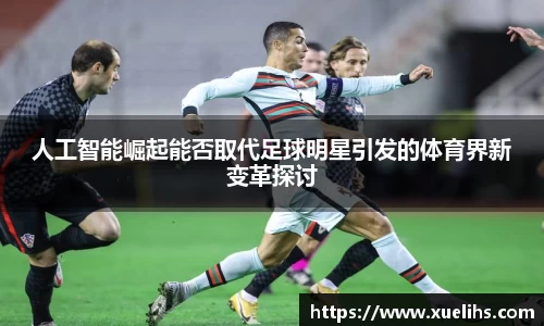 人工智能崛起能否取代足球明星引发的体育界新变革探讨