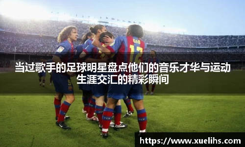 当过歌手的足球明星盘点他们的音乐才华与运动生涯交汇的精彩瞬间