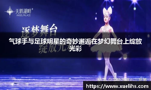 气球手与足球明星的奇妙邂逅在梦幻舞台上绽放光彩