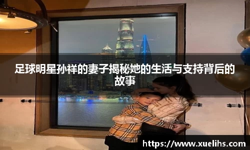 足球明星孙祥的妻子揭秘她的生活与支持背后的故事